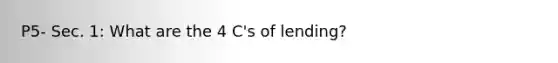 P5- Sec. 1: What are the 4 C's of lending?