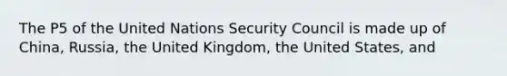 The P5 of the United Nations Security Council is made up of China, Russia, the United Kingdom, the United States, and