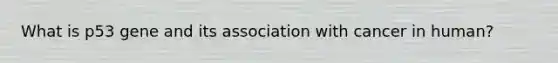 What is p53 gene and its association with cancer in human?