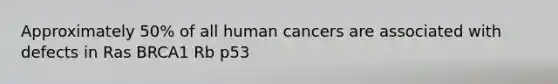 Approximately 50% of all human cancers are associated with defects in Ras BRCA1 Rb p53