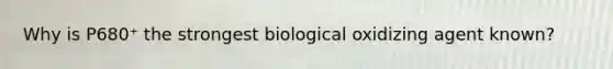 Why is P680⁺ the strongest biological oxidizing agent known?