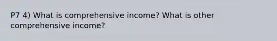 P7 4) What is comprehensive income? What is other comprehensive income?