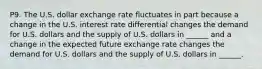 P9. The U.S. dollar exchange rate fluctuates in part because a change in the U.S. interest rate differential changes the demand for U.S. dollars and the supply of U.S. dollars in​ ______ and a change in the expected future exchange rate changes the demand for U.S. dollars and the supply of U.S. dollars in​ ______.