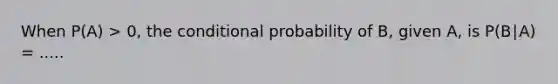 When P(A) > 0, the <a href='https://www.questionai.com/knowledge/kgG95TLSMo-conditional-probability' class='anchor-knowledge'>conditional probability</a> of B, given A, is P(B∣A) = .....