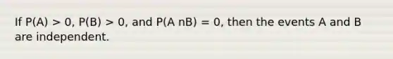 If P(A) > 0, P(B) > 0, and P(A nB) = 0, then the events A and B are independent.