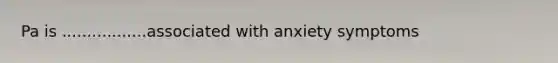 Pa is .................associated with anxiety symptoms