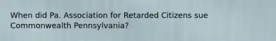 When did Pa. Association for Retarded Citizens sue Commonwealth Pennsylvania?