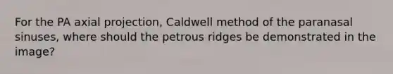 For the PA axial projection, Caldwell method of the paranasal sinuses, where should the petrous ridges be demonstrated in the image?