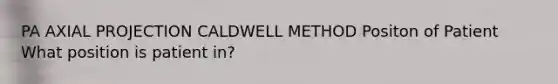 PA AXIAL PROJECTION CALDWELL METHOD Positon of Patient What position is patient in?