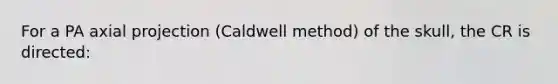 For a PA axial projection (Caldwell method) of the skull, the CR is directed: