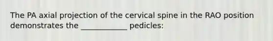 The PA axial projection of the cervical spine in the RAO position demonstrates the ____________ pedicles: