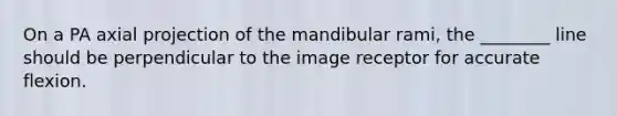 On a PA axial projection of the mandibular rami, the ________ line should be perpendicular to the image receptor for accurate flexion.