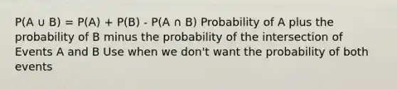 P(A ∪ B) = P(A) + P(B) - P(A ∩ B) Probability of A plus the probability of B minus the probability of the intersection of Events A and B Use when we don't want the probability of both events