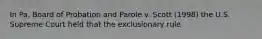 In Pa. Board of Probation and Parole v. Scott (1998) the U.S. Supreme Court held that the exclusionary rule