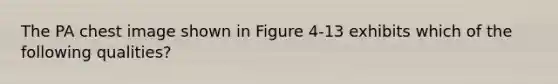 The PA chest image shown in Figure 4-13 exhibits which of the following qualities?