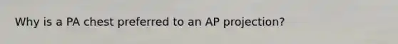 Why is a PA chest preferred to an AP projection?