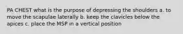 PA CHEST what is the purpose of depressing the shoulders a. to move the scapulae laterally b. keep the clavicles below the apices c. place the MSP in a vertical position