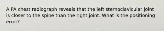 A PA chest radiograph reveals that the left sternoclavicular joint is closer to the spine than the right joint. What is the positioning error?