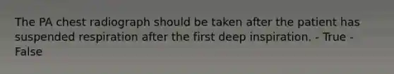 The PA chest radiograph should be taken after the patient has suspended respiration after the first deep inspiration. - True - False