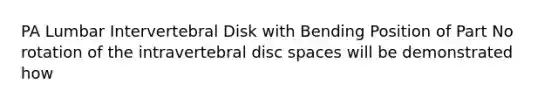PA Lumbar Intervertebral Disk with Bending Position of Part No rotation of the intravertebral disc spaces will be demonstrated how