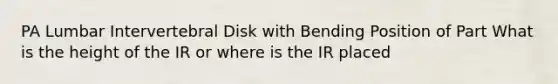 PA Lumbar Intervertebral Disk with Bending Position of Part What is the height of the IR or where is the IR placed