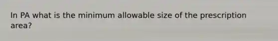 In PA what is the minimum allowable size of the prescription area?