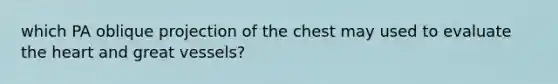 which PA oblique projection of the chest may used to evaluate the heart and great vessels?