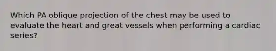 Which PA oblique projection of the chest may be used to evaluate the heart and great vessels when performing a cardiac series?