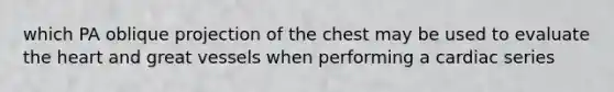 which PA oblique projection of the chest may be used to evaluate the heart and great vessels when performing a cardiac series