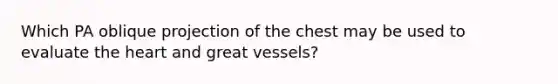 Which PA oblique projection of the chest may be used to evaluate the heart and great vessels?