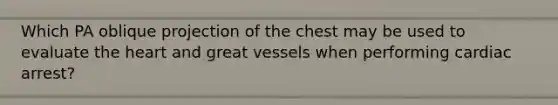 Which PA oblique projection of the chest may be used to evaluate the heart and great vessels when performing cardiac arrest?