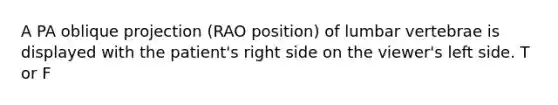 A PA oblique projection (RAO position) of lumbar vertebrae is displayed with the patient's right side on the viewer's left side. T or F