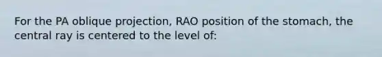 For the PA oblique projection, RAO position of the stomach, the central ray is centered to the level of: