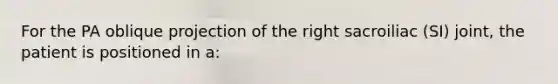 For the PA oblique projection of the right sacroiliac (SI) joint, the patient is positioned in a: