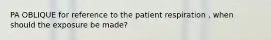 PA OBLIQUE for reference to the patient respiration , when should the exposure be made?