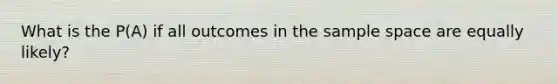 What is the P(A) if all outcomes in the sample space are equally likely?