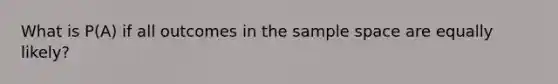 What is P(A) if all outcomes in the sample space are equally likely?