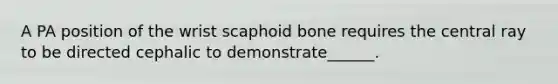 A PA position of the wrist scaphoid bone requires the central ray to be directed cephalic to demonstrate______.