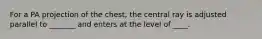 For a PA projection of the chest, the central ray is adjusted parallel to _______ and enters at the level of ____.