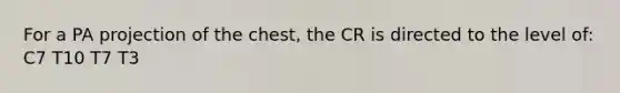 For a PA projection of the chest, the CR is directed to the level of: C7 T10 T7 T3