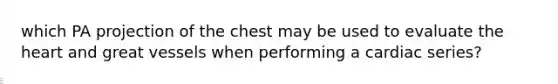 which PA projection of the chest may be used to evaluate the heart and great vessels when performing a cardiac series?