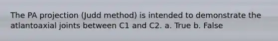 The PA projection (Judd method) is intended to demonstrate the atlantoaxial joints between C1 and C2. a. True b. False