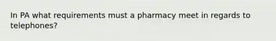 In PA what requirements must a pharmacy meet in regards to telephones?