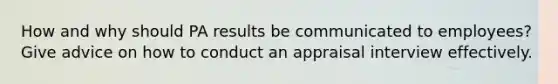 How and why should PA results be communicated to employees? Give advice on how to conduct an appraisal interview effectively.