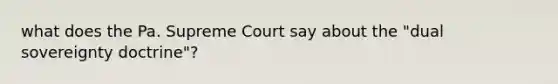 what does the Pa. Supreme Court say about the "dual sovereignty doctrine"?