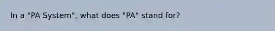 In a "PA System", what does "PA" stand for?