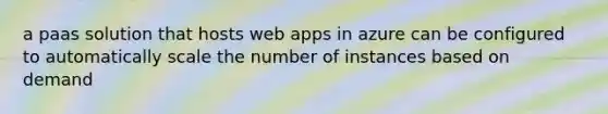 a paas solution that hosts web apps in azure can be configured to automatically scale the number of instances based on demand