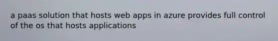 a paas solution that hosts web apps in azure provides full control of the os that hosts applications