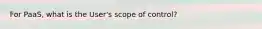 For PaaS, what is the User's scope of control?