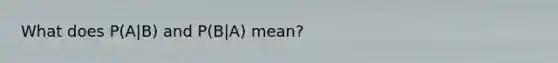 What does P(A|B) and P(B|A) mean?